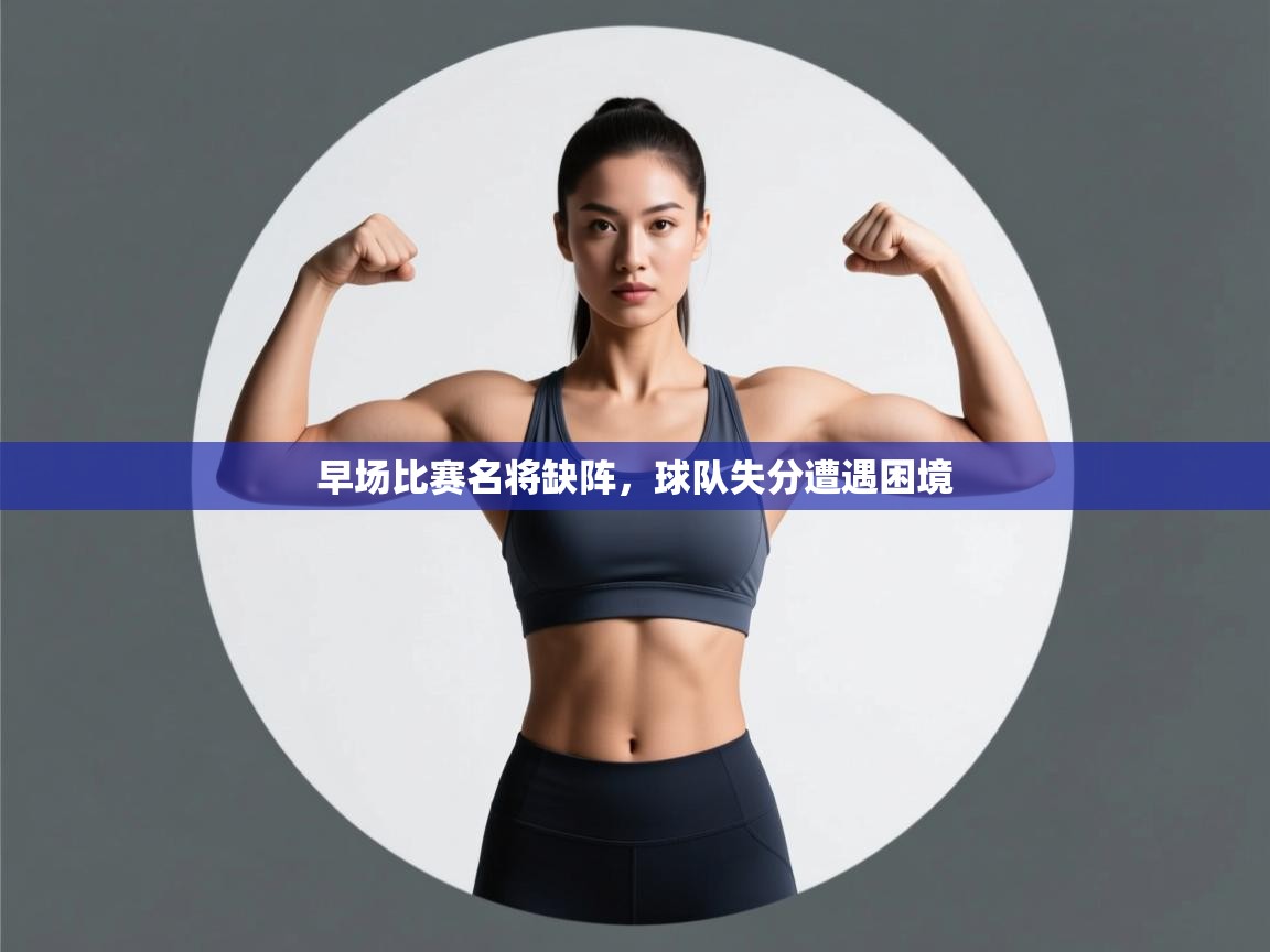 早场比赛名将缺阵,球队失分遭遇困境 第2张