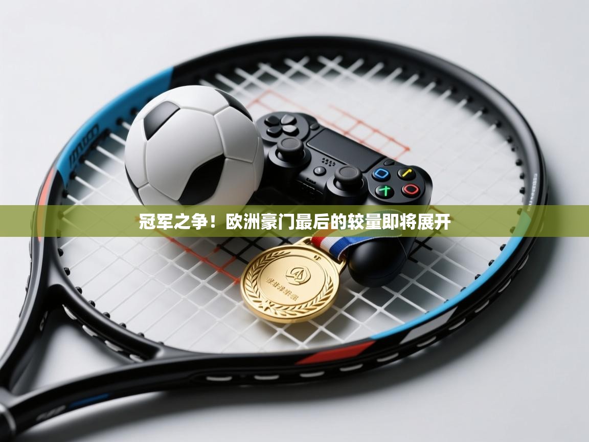 冠军之争！欧洲豪门最后的较量即将展开  第1张