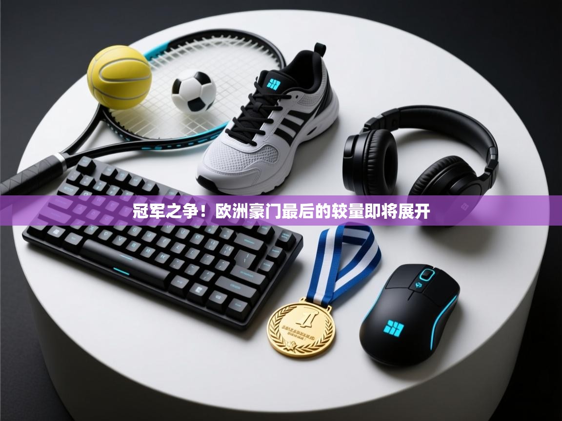 冠军之争！欧洲豪门最后的较量即将展开  第2张