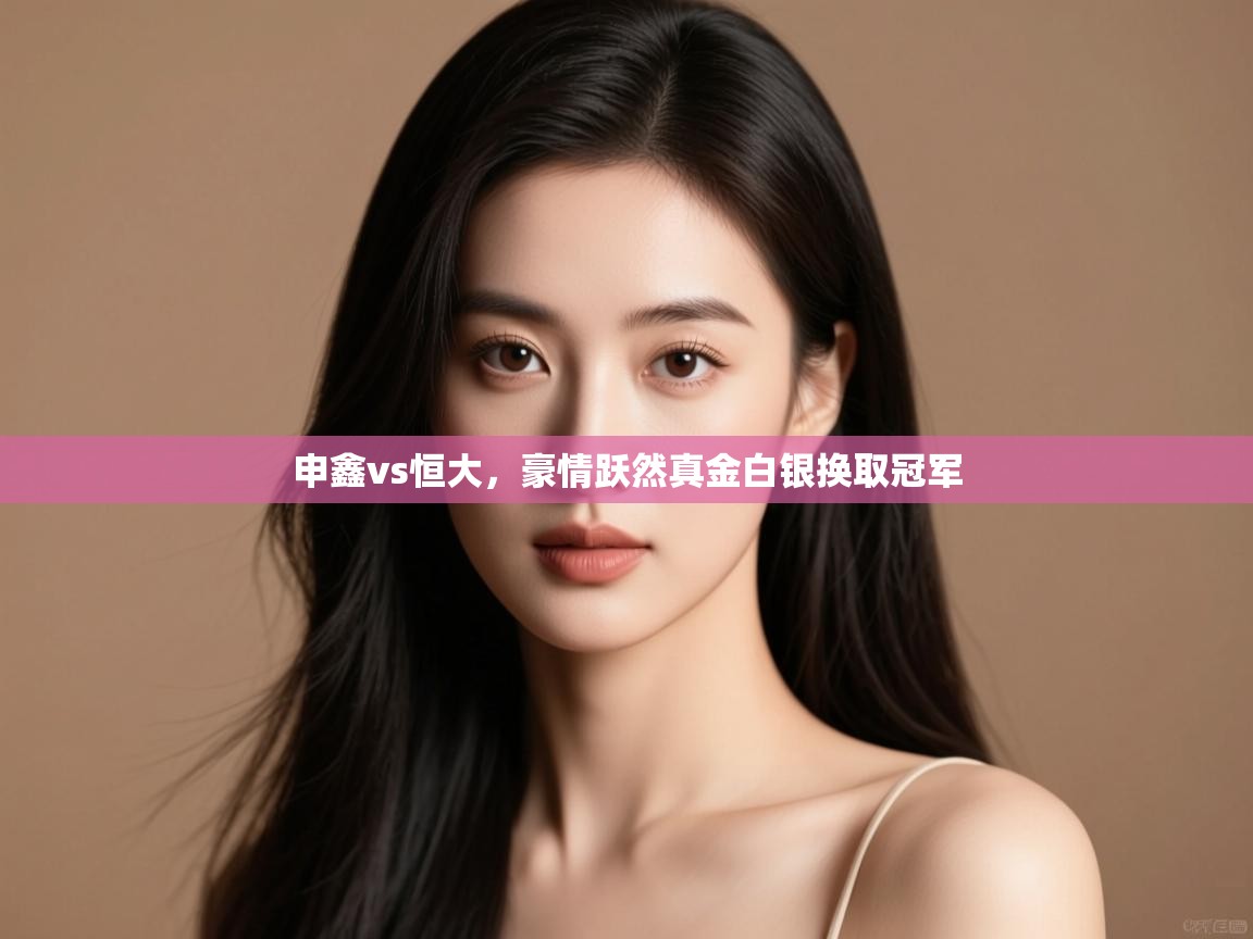 申鑫vs恒大，豪情跃然真金白银换取冠军  第2张