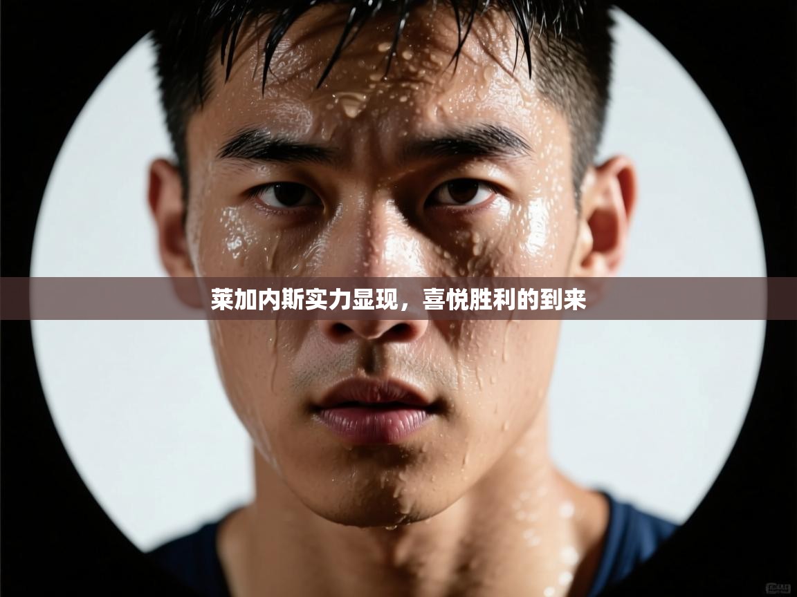 莱加内斯实力显现，喜悦胜利的到来  第1张