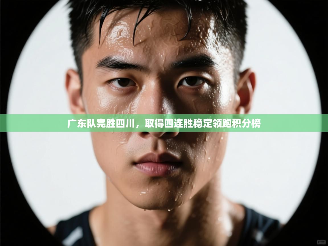 广东队完胜四川，取得四连胜稳定领跑积分榜  第1张