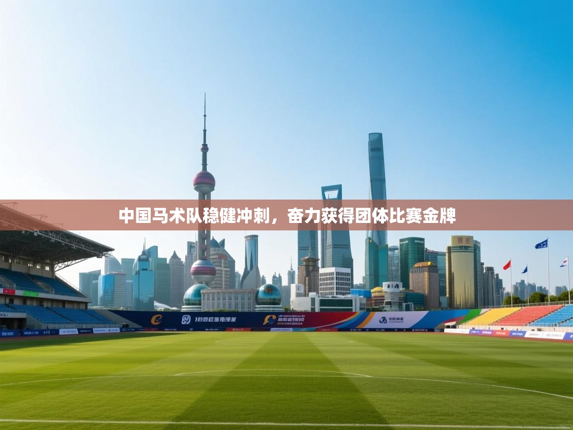 中国马术队稳健冲刺，奋力获得团体比赛金牌  第1张