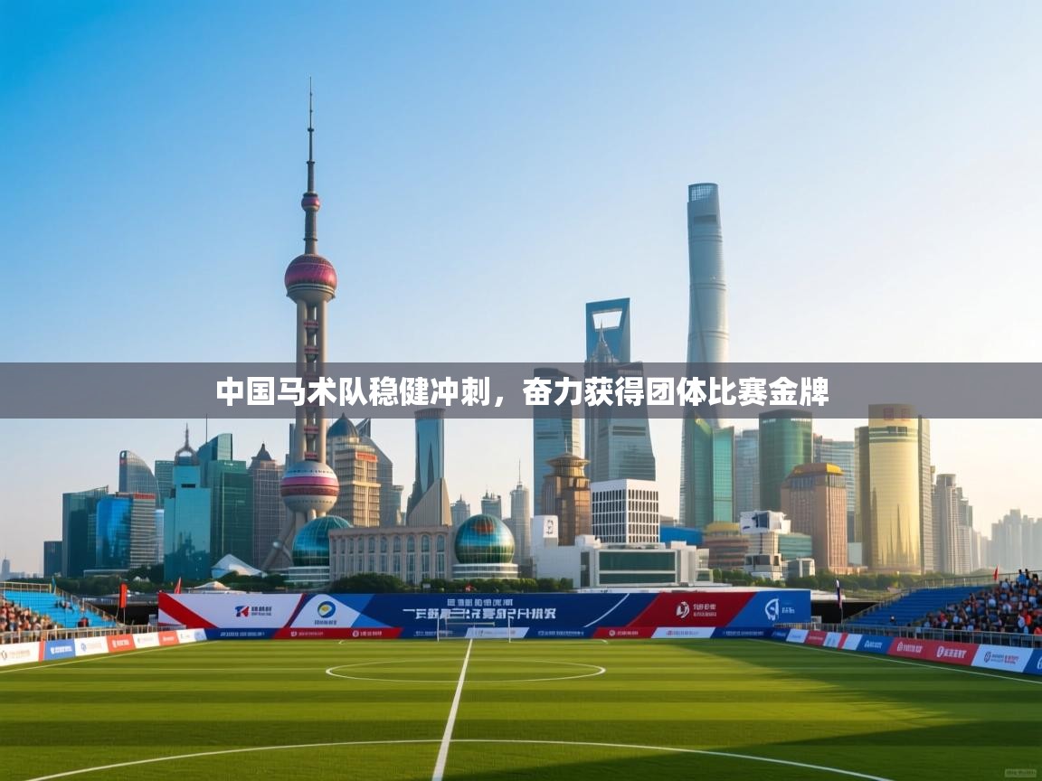 中国马术队稳健冲刺，奋力获得团体比赛金牌  第2张