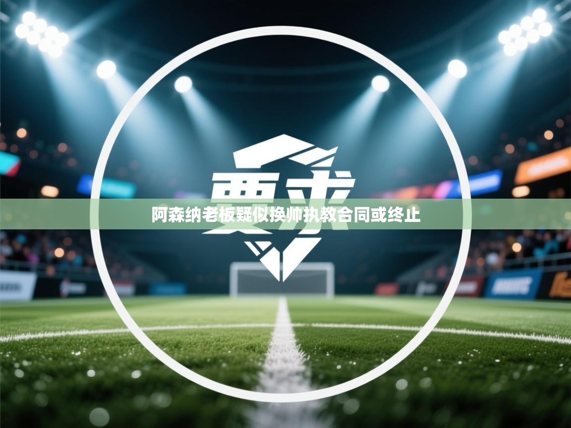 阿森纳老板疑似换帅执教合同或终止  第1张