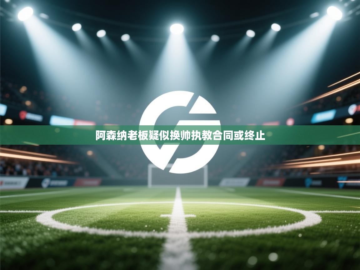 阿森纳老板疑似换帅执教合同或终止  第2张