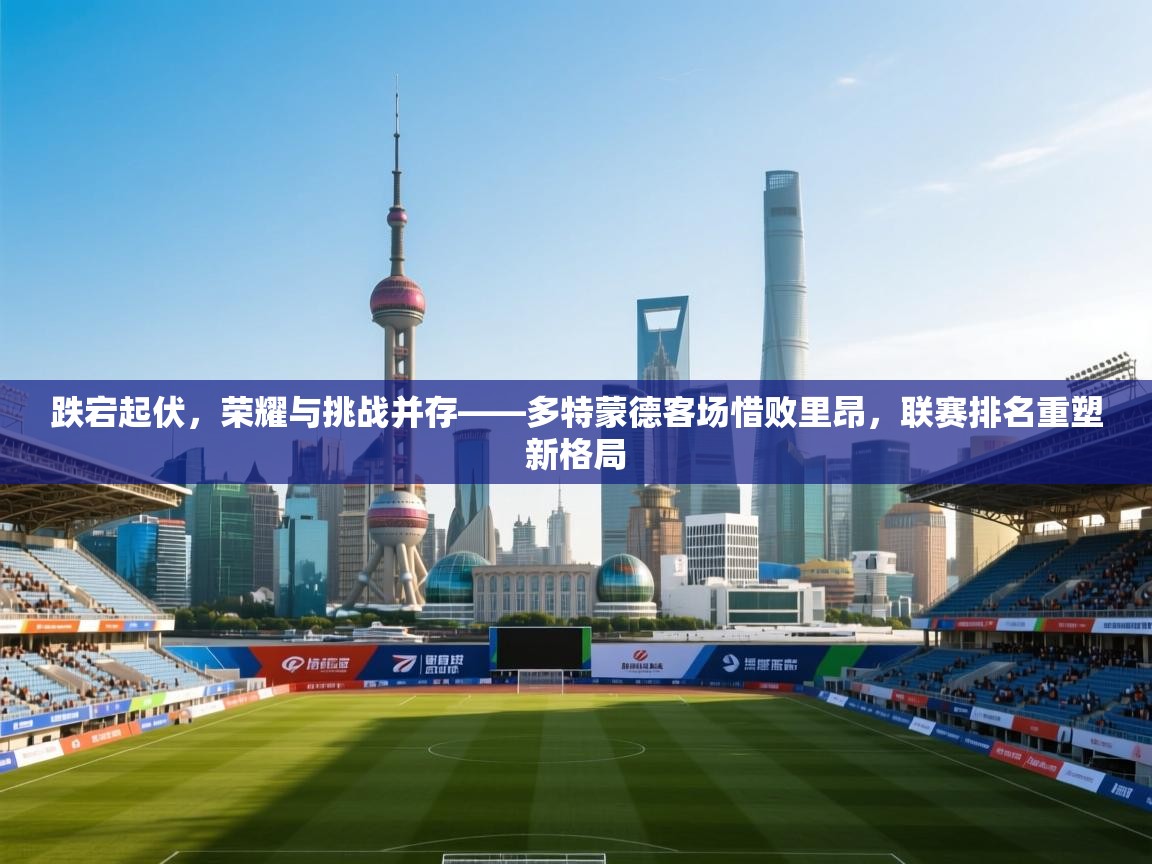 跌宕起伏，荣耀与挑战并存——多特蒙德客场惜败里昂，联赛排名重塑新格局  第1张