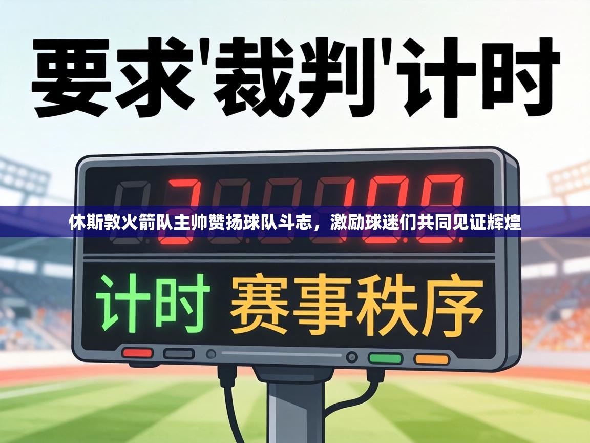 休斯敦火箭队主帅赞扬球队斗志,激励球迷们共同见证辉煌 第1张