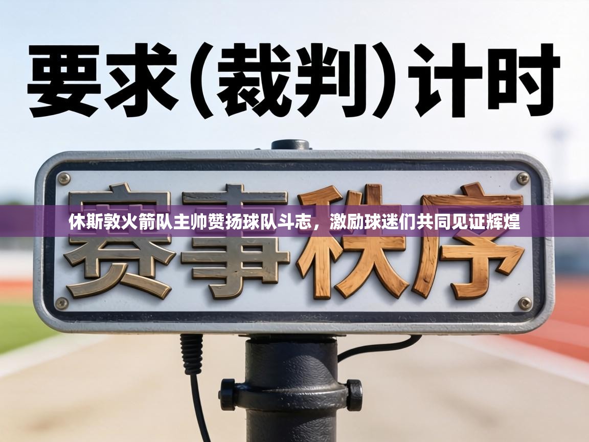 休斯敦火箭队主帅赞扬球队斗志,激励球迷们共同见证辉煌 第2张