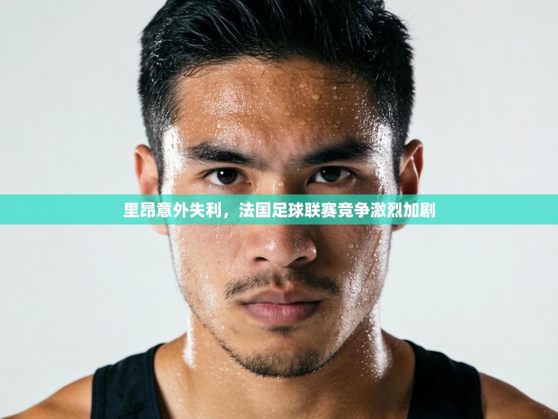 里昂意外失利，法国足球联赛竞争激烈加剧  第1张