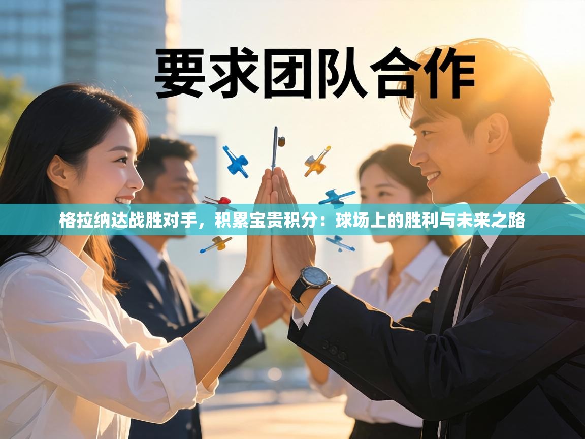 格拉纳达战胜对手，积累宝贵积分：球场上的胜利与未来之路  第1张