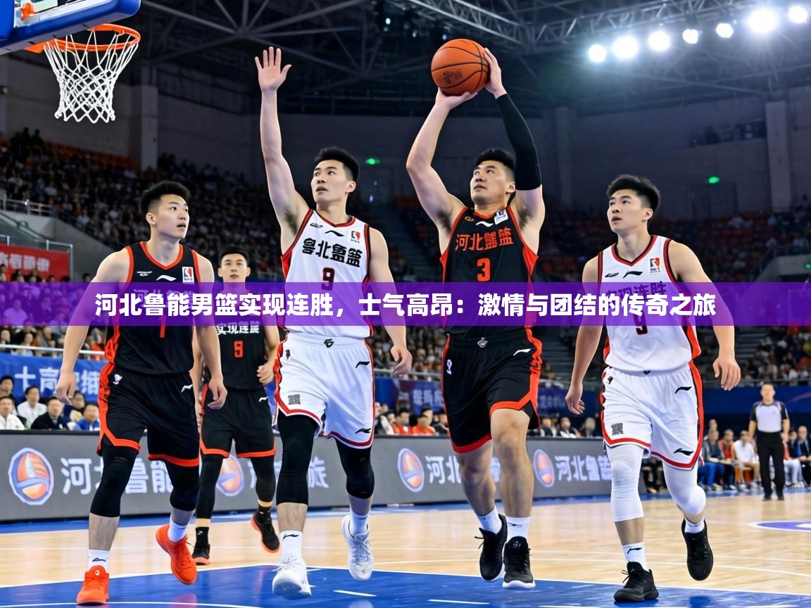 河北鲁能男篮实现连胜,士气高昂:激情与团结的传奇之旅 第2张