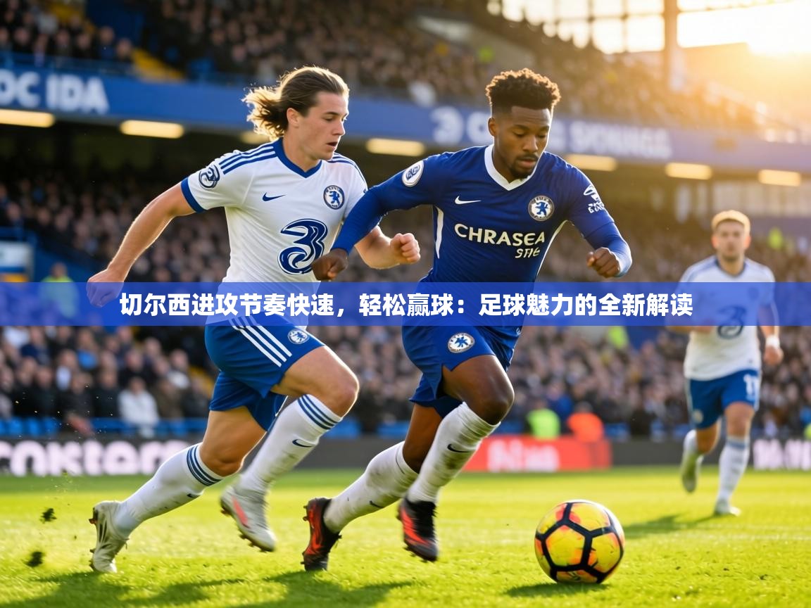 切尔西进攻节奏快速,轻松赢球:足球魅力的全新解读 第2张