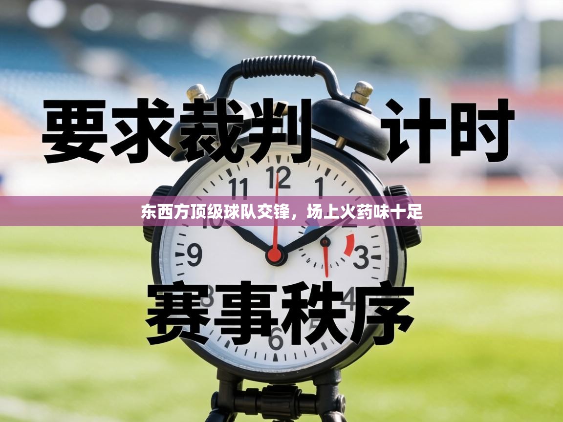 东西方顶级球队交锋，场上火药味十足  第1张