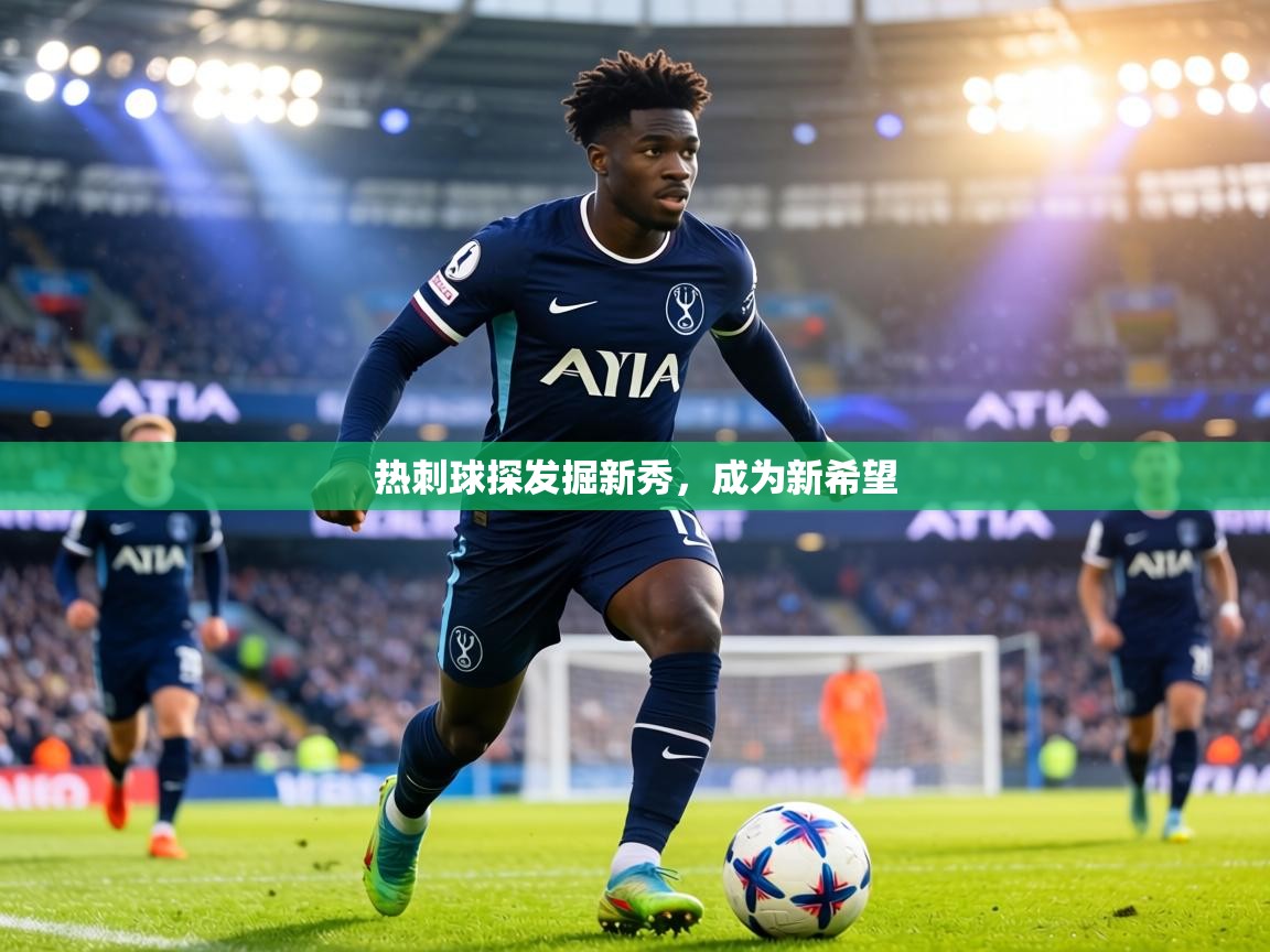 热刺球探发掘新秀，成为新希望  第2张