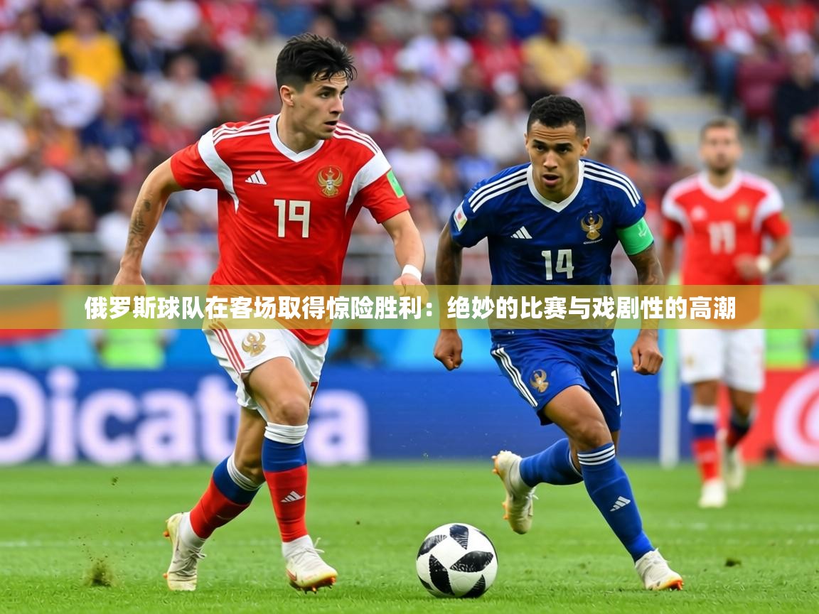俄罗斯球队在客场取得惊险胜利:绝妙的比赛与戏剧性的高潮 第1张